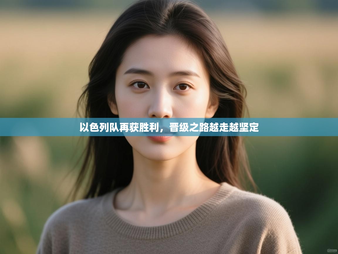 以色列队再获胜利，晋级之路越走越坚定