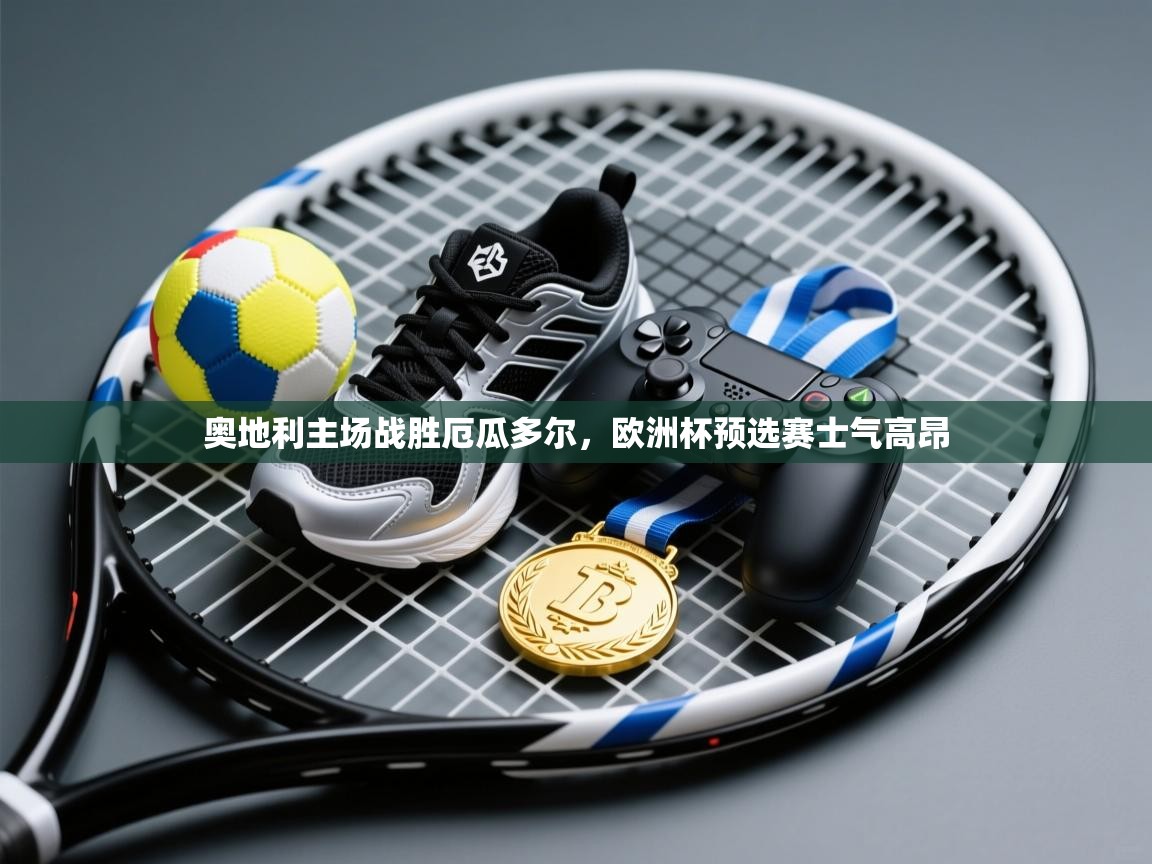 奥地利主场战胜厄瓜多尔，欧洲杯预选赛士气高昂  第1张