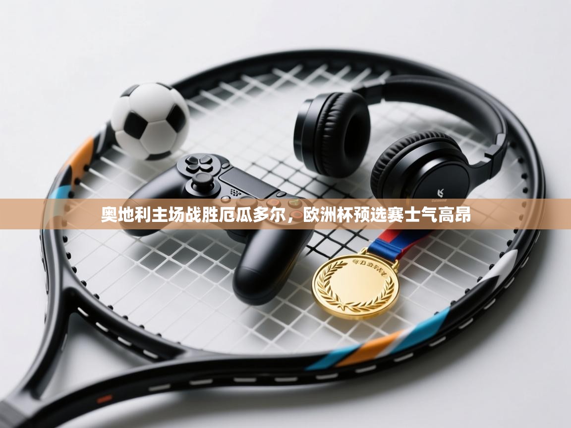 奥地利主场战胜厄瓜多尔，欧洲杯预选赛士气高昂  第2张