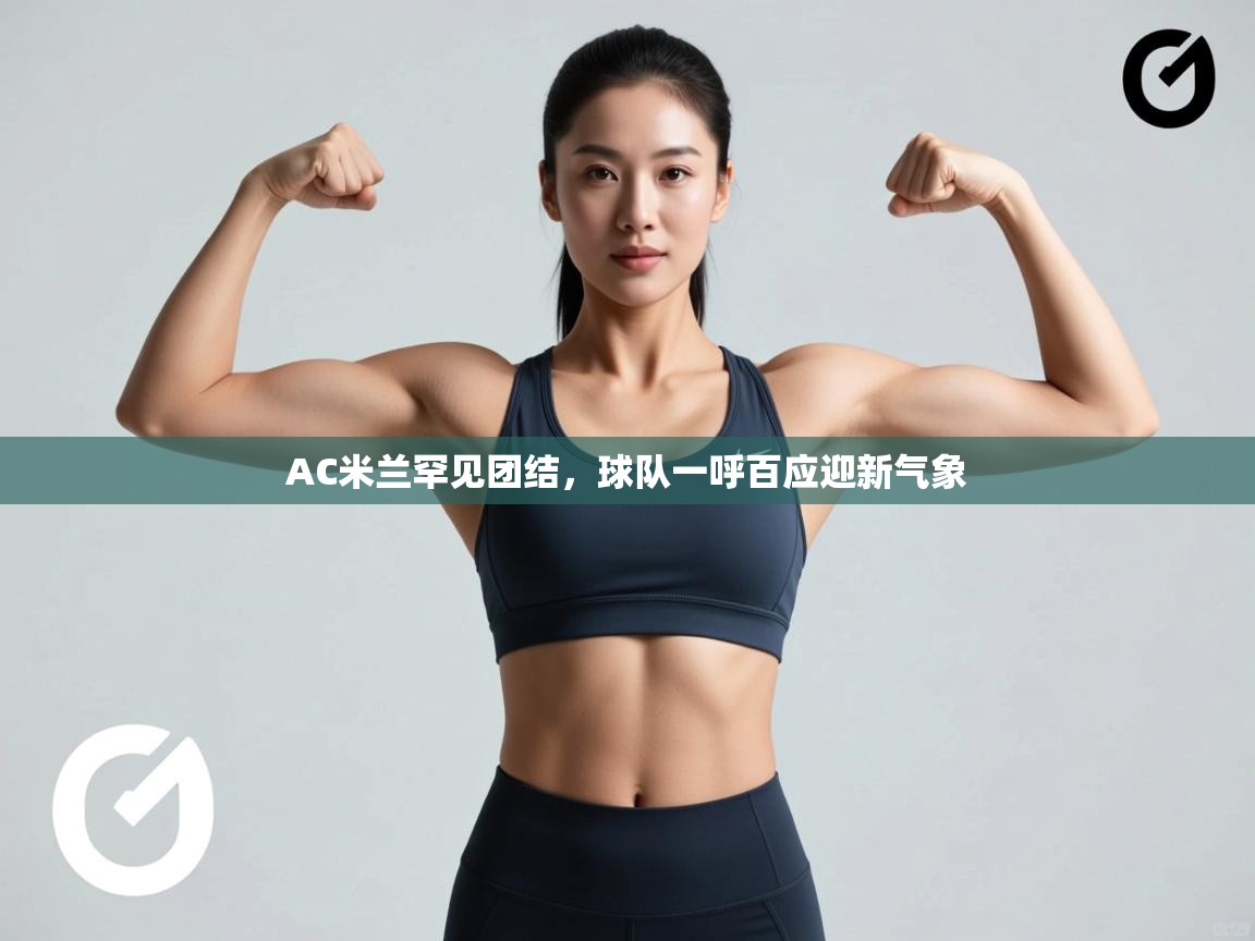 AC米兰罕见团结，球队一呼百应迎新气象