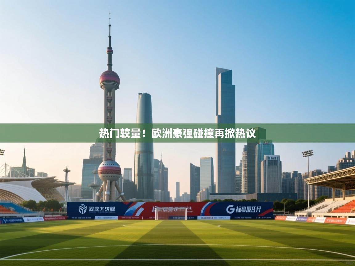 热门较量！欧洲豪强碰撞再掀热议