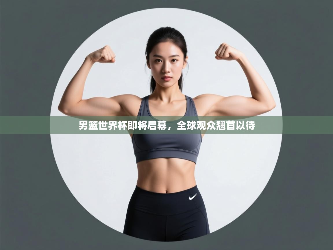 男篮世界杯即将启幕，全球观众翘首以待  第2张