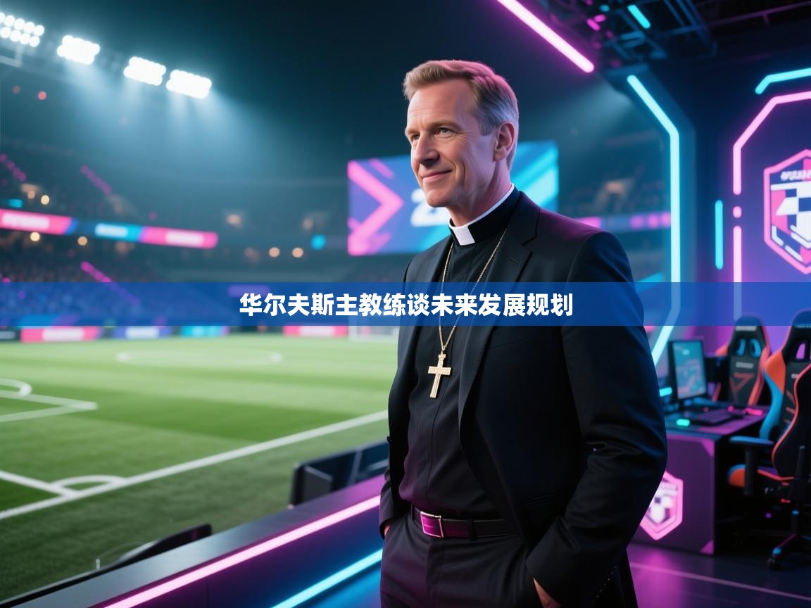 华尔夫斯主教练谈未来发展规划  第1张