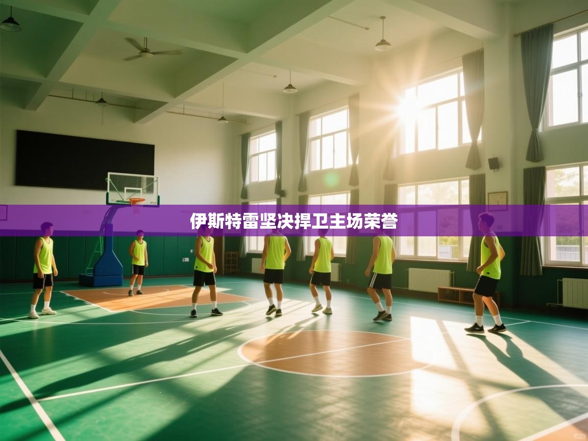 伊斯特雷坚决捍卫主场荣誉  第2张