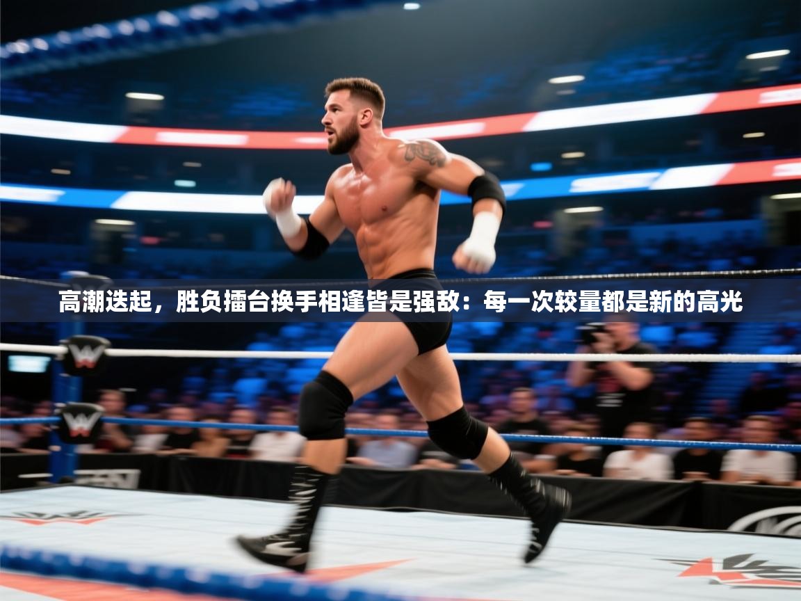 高潮迭起，胜负擂台换手相逢皆是强敌：每一次较量都是新的高光  第2张