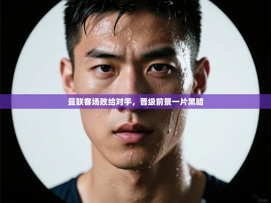 曼联客场败给对手，晋级前景一片黑暗  第2张