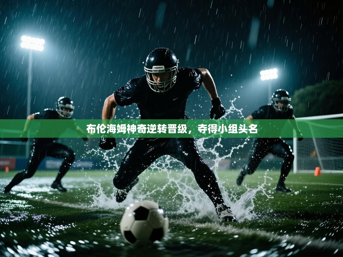 布伦海姆神奇逆转晋级,夺得小组头名 第1张