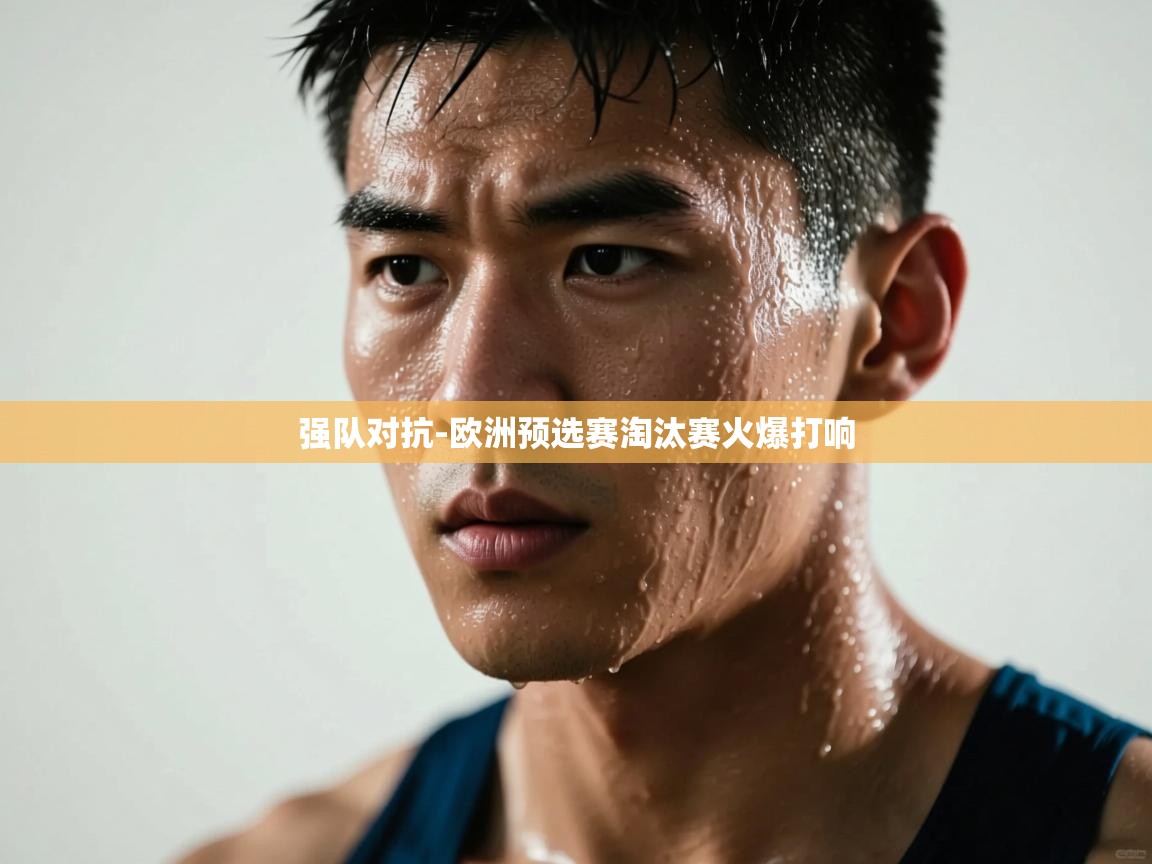 强队对抗-欧洲预选赛淘汰赛火爆打响 第1张