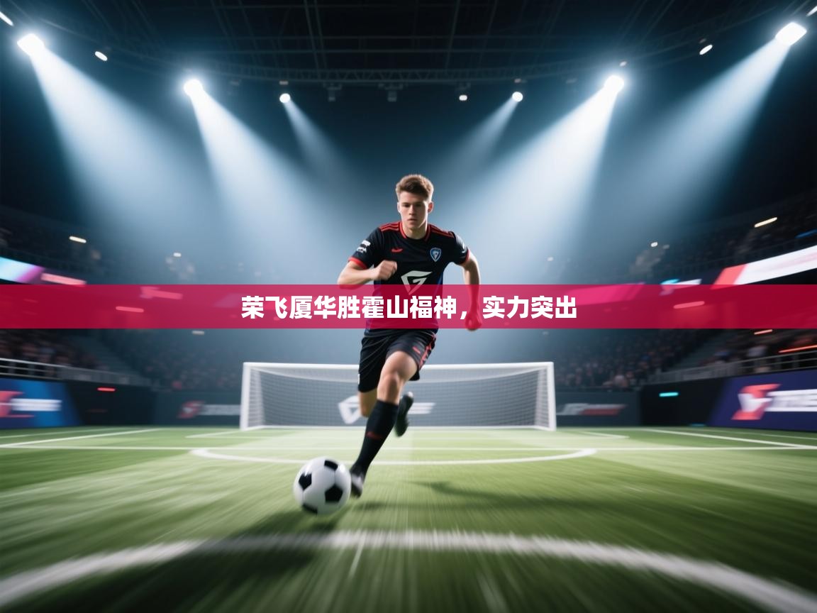 荣飞厦华胜霍山福神，实力突出  第1张