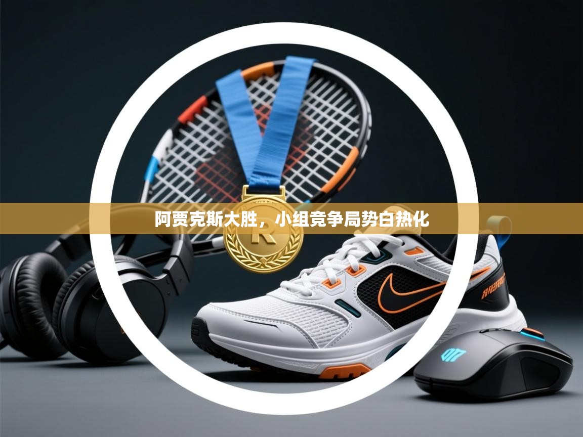 阿贾克斯大胜,小组竞争局势白热化 第1张